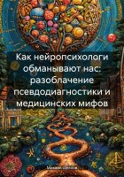 Как нейропсихологи обманывают нас: разоблачение псевдодиагностики и медицинских мифов