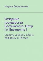 Создание государства Российского. Петр I и Екатерина I. Страсть, любовь, война, реформы и Россия