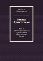 Логика Аристотеля. Том 4. Первая аналитика Аристотеля и формальная логика