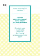 Группа самопознания: путь через взаимодействие. Для тех, кто пользуется услугами психологов и психологических групп