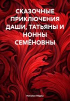 СКАЗОЧНЫЕ ПРИКЛЮЧЕНИЯ ДАШИ, ТАТЬЯНЫ И НОННЫ СЕМЁНОВНЫ