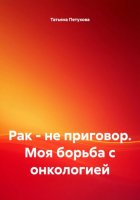 Рак – не приговор. Моя борьба с онкологией