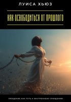 Как освободиться от прошлого. Прощение как путь к внутреннему очищению