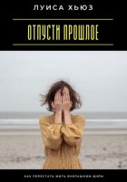 Отпусти прошлое. Как перестать жить вчерашним днём