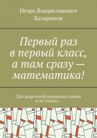 Первый раз в первый класс, а там сразу – математика! Для родителей первоклассников и не только…