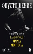 Опустошение. Автобиография гитариста Lamb of God Марка Мортона