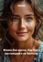 Жизнь без маски. Как быть настоящим и не бояться.