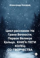 Цикл рассказов: На Грани Вечности. Первое Великое Кольцо. КНИГА ПЯТИ КОЛЕЦ СО-ТВОРЧЕСТВА