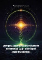 Экзотерика Зависимостей: Поиск и Исцеление Энергетических «Дыр», Приводящих к Зависимому Поведению