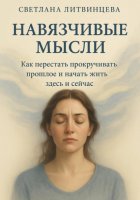 Навязчивые мысли. Как перестать прокучивать прошлое и начать жить здесь и сейчас