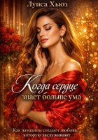 Когда сердце знает больше ума. Как женщины создают любовь, которую заслуживают