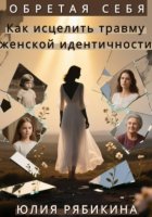 Обретая себя. Как исцелить травму женской идентичности