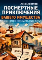 Посмертные приключения вашего имущества. Реальные истории о наследстве, судах и людях.
