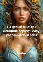 Ты целый мир: как женщине вернуть силу, уверенность и себя