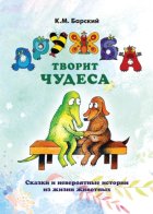 Дружба творит чудеса. Сказки и невероятные истории из жизни животных