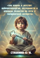 Три ключа к детству: Нейропсихология, потребности и кризисы развития на пути к гармоничной личности
