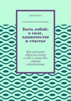 Быть собой: о силе, одиночестве и счастье. Как женщине обрести опору в себе и жить без страха одиночества