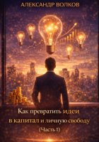 Как превратить идеи в капитал и личную свободу (Часть 1)