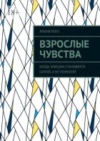 Взрослые чувства. Когда эмоции становятся силой, а не помехой