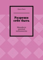 Разреши себе быть. Манифест женской подлинности