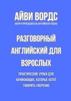 Разговорный английский для взрослых. Практические уроки для начинающих, которые хотят говорить уверенно