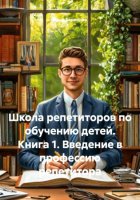 Школа репетиторов по обучению детей. Книга 1. Введение в профессию репетитора