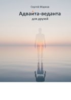 Адвайта-веданта для друзей. Простое введение в адвайта-веданту для думающих людей