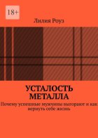 Усталость металла. Почему успешные мужчины выгорают и как вернуть себе жизнь