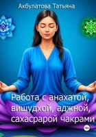 Анахата, вишудха, аджна, сахасрара чакры. Работа с ними