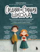 Средняя и старшая школа. Практическое руководство для родителей учеников 5-11 классов по подготовке к новым этапам в вашей жизни