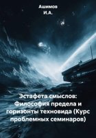 Эстафета смыслов: Философия предела и горизонты техновида (Курс проблемных семинаров)