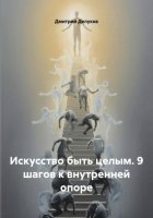 Искусство быть целым. 9 шагов к внутренней опоре