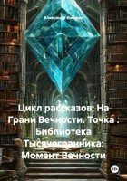 Цикл рассказов: На Грани Вечности. Точка . Библиотека Тысячегранника: Момент Вечности