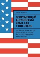 Современный английский язык как у носителя. Устойчивые выражения для повседневного общения, фразы и коллокации для жизни и работы