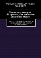 Принцип уважения. 56 правил, как добиться уважения людей. Наука о том, как сделать свою жизнь достойной счастья и преклонения