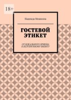 Гостевой этикет. От идеального приема к безупречному визиту