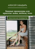 Банные процедуры для красоты: кожа, волосы, тело. Практическое руководство