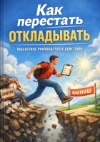 КАК ПЕРЕСТАТЬ ОТКЛАДЫВАТЬ:ПУТЬ К ДЕЙСТВИЮ