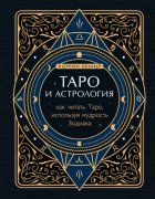 Таро и астрология. Как читать Таро, используя мудрость Зодиака