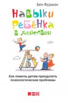 Навыки ребенка в действии. Как помочь детям преодолеть психологические проблемы