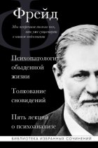 Психопатология обыденной жизни. Толкование сновидений. Пять лекций о психоанализе (сборник)