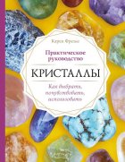 Кристаллы. Практическое руководство: как выбрать, почувствовать, использовать