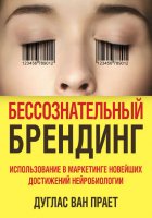 Бессознательный брендинг. Использование в маркетинге новейших достижений нейробиологии