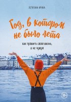 Год, в котором не было лета. Как прожить свою жизнь, а не чужую