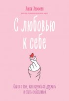 С любовью к себе. Книга о том, как научиться дружить и стать счастливой