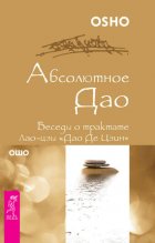 Абсолютное Дао. Беседы о трактате Лао-цзы «Дао Де Цзин»