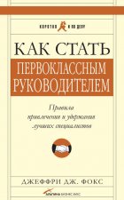 Как стать первоклассным руководителем: Правила привлечения и удержания лучших специалистов