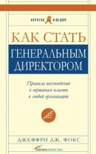 Как стать генеральным директором. Правила восхождения к вершинам власти в любой организации