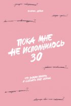 Пока мне не исполнилось 30. Что важно понять и сделать уже сейчас