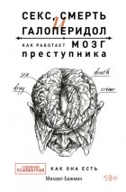 Секс, смерть и галоперидол. Как работает мозг преступника. Судебная психиатрия как она есть